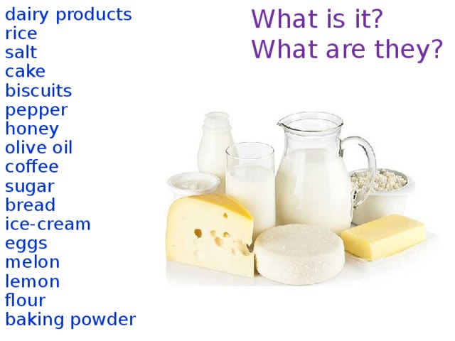 What is it? dairy products What are they? rice salt cake biscuits pepper honey olive oil coffee sugar bread ice-cream eggs melon lemon flour baking powder  