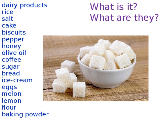 What is it? dairy products What are they? rice salt cake biscuits pepper honey olive oil coffee sugar bread ice-cream eggs melon lemon flour baking powder  