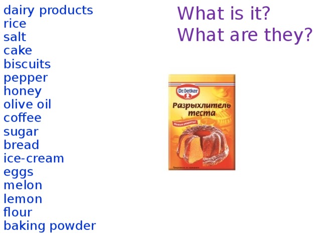 What is it? dairy products What are they? rice salt cake biscuits pepper honey olive oil coffee sugar bread ice-cream eggs melon lemon flour baking powder  