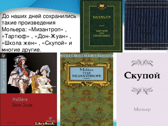 До наших дней сохранились такие произведения Мольера: «Мизантроп» , «Тартюф» , «Дон-Жуан» , «Школа жен» , «Скупой» и многие другие. 