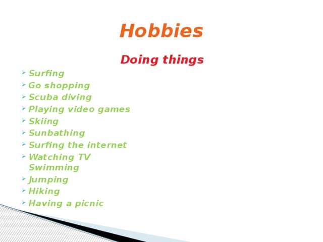 Hobbies Doing things Surfing Go shopping Scuba diving Playing video games Skiing Sunbathing Surfing the internet Watching TV  Swimming Jumping Hiking Having a picnic 