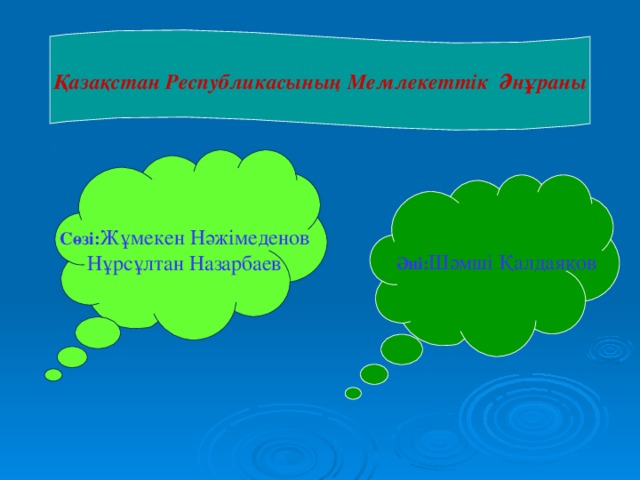 Қазақстан Республикасының Мемлекеттік Әнұраны  Сөзі: Жұмекен Нәжімеденов  Нұрсұлтан Назарбаев Әні: Шәмші Қалдаяқов 