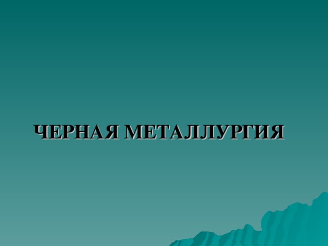 ЧЕРНАЯ МЕТАЛЛУРГИЯ  