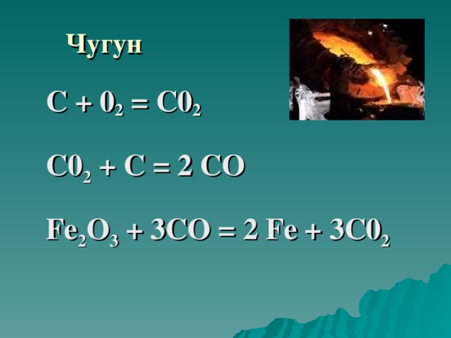 Чугун С + 0 2 = С0 2 С0 2 + С = 2 СО F е 2 О 3 + 3СО = 2 F е + 3С0 2 