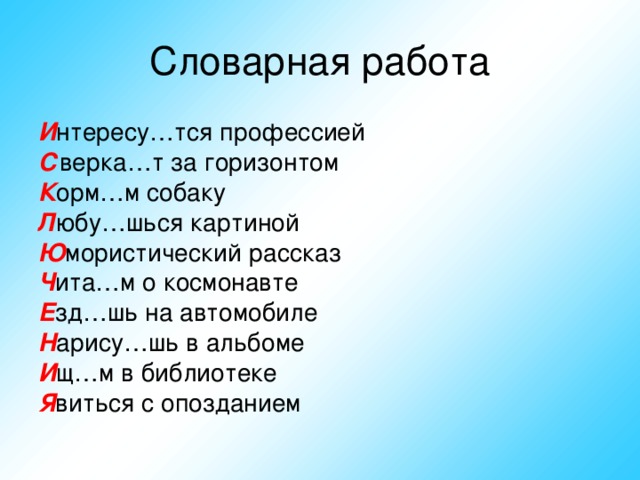 И нтересу…тся профессией С верка…т за горизонтом К орм…м собаку Л юбу…шься картиной Ю мористический рассказ Ч ита…м о космонавте Е зд…шь на автомобиле Н арису…шь в альбоме И щ…м в библиотеке Я виться с опозданием