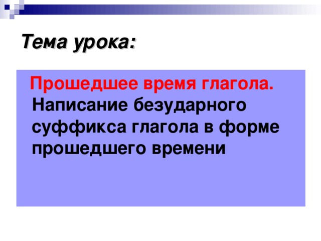 Тема урока:  Прошедшее время глагола. Написание безударного суффикса глагола в форме прошедшего времени