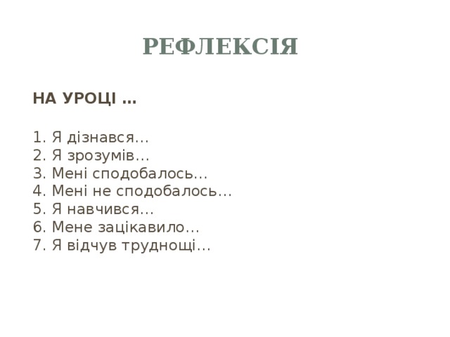 Рефлексія НА УРОЦІ …  1. Я дізнався…  2. Я зрозумів…  3. Мені сподобалось…  4. Мені не сподобалось…  5. Я навчився…  6. Мене зацікавило…  7. Я відчув труднощі… 