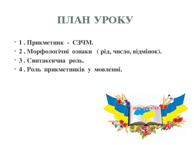 План уроку 1 . Прикметник - СЗЧМ. 2 . Морфологічні ознаки ( рід, число, відмінок). 3 . Синтаксична роль. 4 . Роль прикметників у мовленні. 