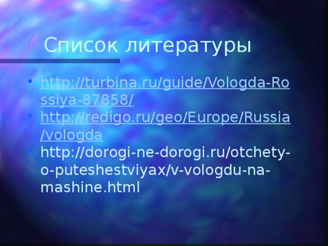 Список литературы http://turbina.ru/guide/Vologda-Rossiya-87858/ http://redigo.ru/geo/Europe/Russia/vologda http://dorogi-ne-dorogi.ru/otchety-o-puteshestviyax/v-vologdu-na-mashine.html 