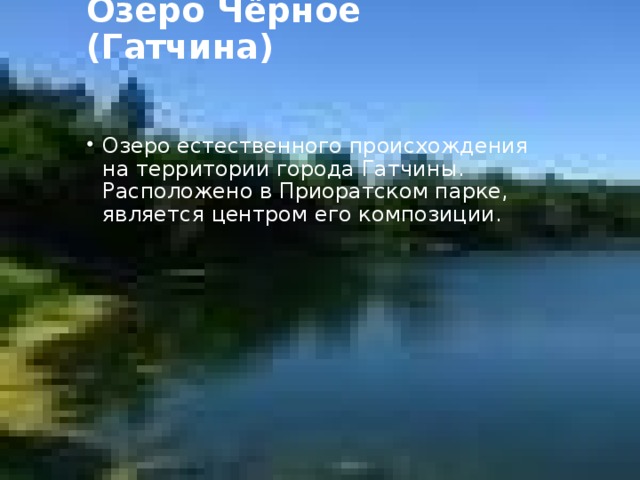 Озеро Чёрное (Гатчина)   Озеро естественного происхождения на территории города Гатчины. Расположено в Приоратском парке, является центром его композиции. 