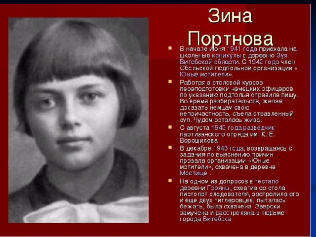 Зина Портнова Зина Портнова  ( 20 февраля 1926, Ленинград — 10 января 1944, Витебск ) —  советская подпольщица, активный участник Обольской антифашистской молодёжной организации. 
