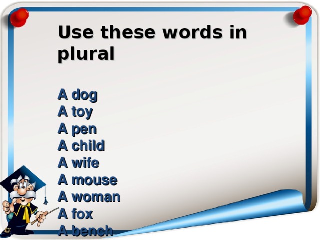 Use these words in plural   A dog  A toy  A pen  A child  A wife  A mouse  A woman  A fox  A bench 