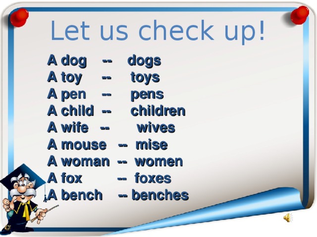 Let us check up! A dog -- dogs A toy -- toys A pen -- pens A child -- children A wife -- wives  A mouse -- mise  A woman -- women  A fox -- foxes A bench -- benches 