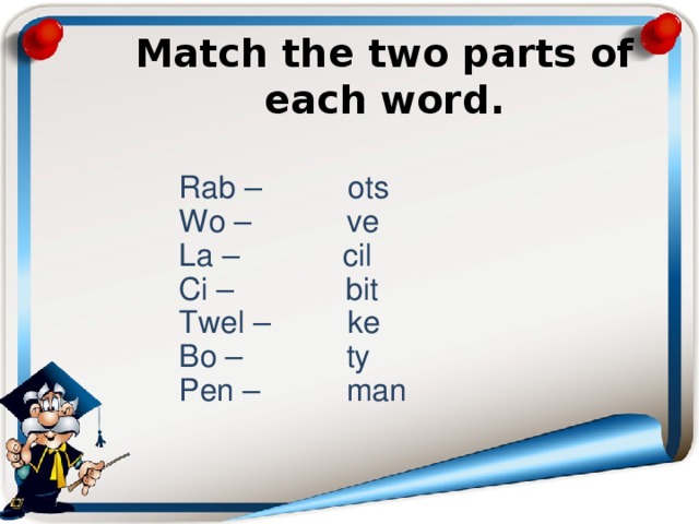  Match the two parts of each word.     Rab – ots  Wo – ve  La – cil  Ci – bit  Twel – ke  Bo – ty  Pen – man    