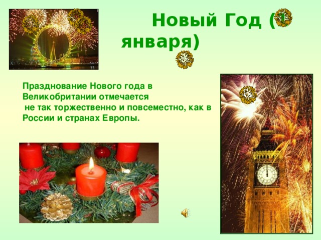  Новый Год (1 января) Празднование Нового года в Великобритании отмечается  не так торжественно и повсеместно, как в России и странах Европы. 