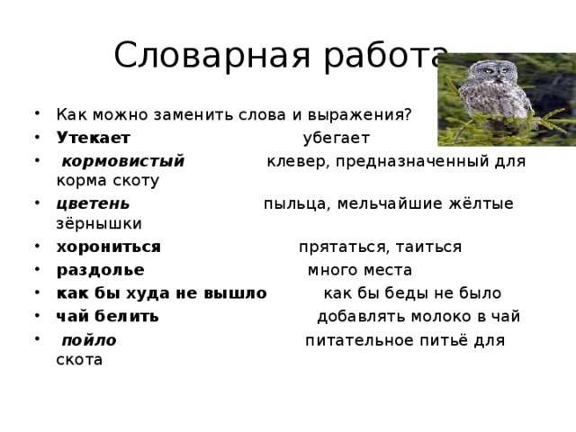 Словарная работа. Как можно заменить слова и выражения? Утекает убегает   кормовистый клевер, предназначенный для корма скоту цветень пыльца, мельчайшие жёлтые зёрнышки хорониться прятаться, таиться раздолье много места как бы худа не вышло как бы беды не было чай белить добавлять молоко в чай   пойло питательное питьё для скота  