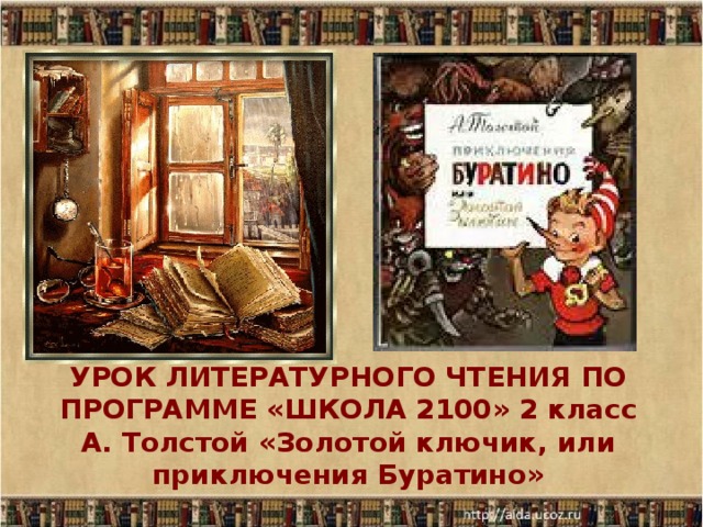 УРОК ЛИТЕРАТУРНОГО ЧТЕНИЯ ПО ПРОГРАММЕ «ШКОЛА 2100» 2 класс  А. Толстой «Золотой ключик, или приключения Буратино»  