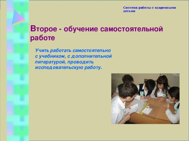 Система работы с одаренными детьми В торое - обучение самостоятельной работе Учить работать самостоятельно с учебником, с дополнительной литературой, проводить исследовательскую работу. 