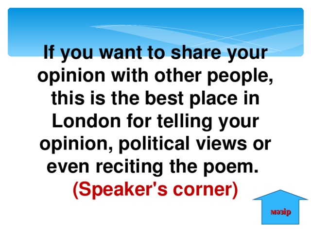 If you want to share your opinion with other people, this is the best place in London for telling your opinion, political views or even reciting the poem. (Speaker's corner) мәзір 