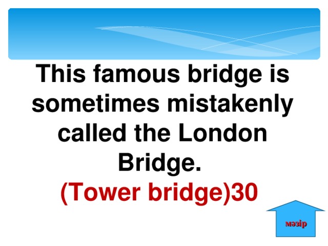 This famous bridge is sometimes mistakenly called the London Bridge. (Tower bridge) 30  мәзір 