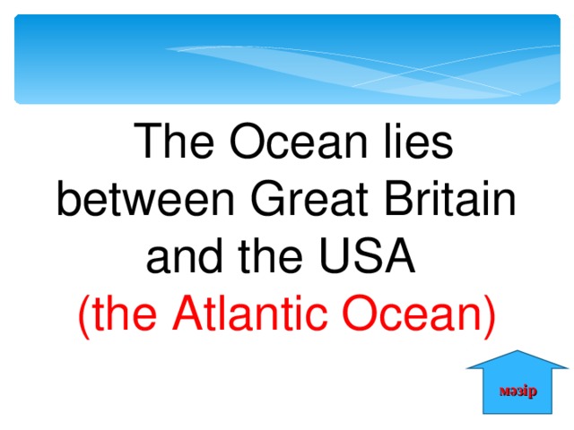  The Ocean lies between Great Britain and the USA (the Atlantic Ocean) мәзір 