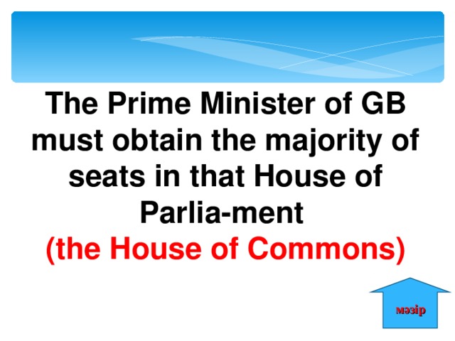 The Prime Minister of GB must obtain the majority of seats in that House of Parlia-ment (the House of Commons) мәзір 