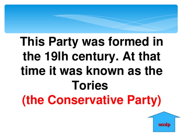 This Party was formed in the 19lh century. At that time it was known as the Tories (the Conservative Party) мәзір 