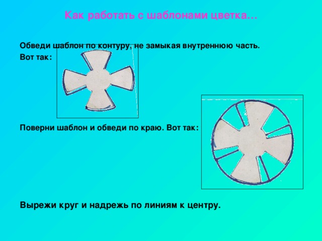 Как работать с шаблонами цветка…    Обведи шаблон по контуру, не замыкая внутреннюю часть. Вот так:  Поверни шаблон и обведи по краю. Вот так:  Вырежи круг и надрежь по линиям к центру.  