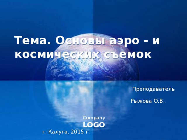  Тема. Основы аэро - и космических съемок Преподаватель Рыжова О.В. г. Калуга, 2015 г. 