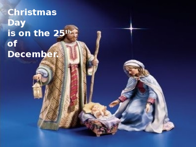 Christmas Day is on the 25 th of December.