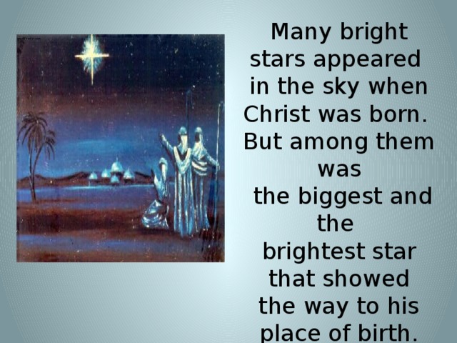 Many bright stars appeared in the sky when Christ was born. But among them was  the biggest and the brightest star that showed the way to his place of birth.