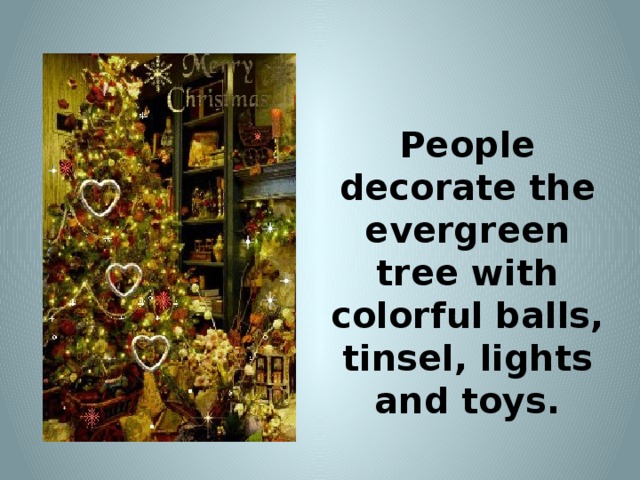 People decorate the evergreen tree with colorful balls, tinsel, lights and toys.