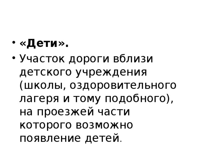 «Дети». Участок дороги вблизи детского учреждения (школы, оздоровительного лагеря и тому подобного), на проезжей части которого возможно появление детей . 