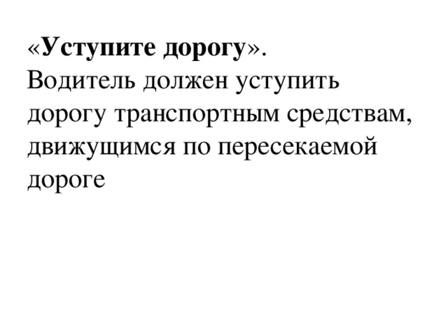 « Уступите дорогу ».  Водитель должен уступить дорогу транспортным средствам, движущимся по пересекаемой дороге 