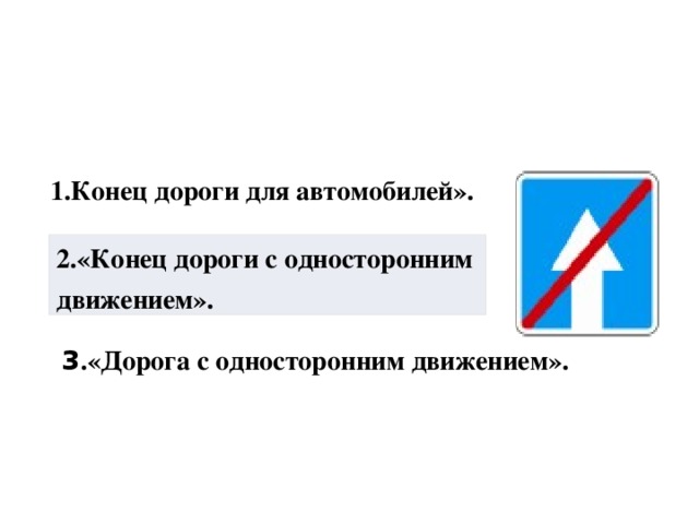 1.Конец дороги для автомобилей». 2.«Конец дороги с односторонним движением». 3 .«Дорога с односторонним движением». 