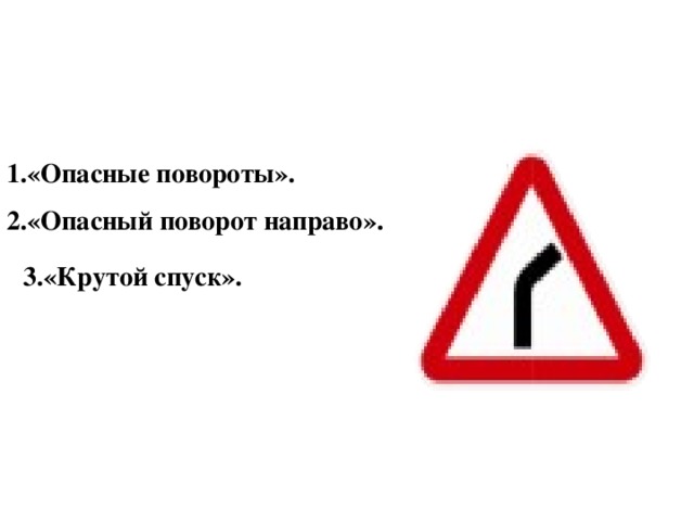 1.«Опасные повороты». 2.«Опасный поворот направо». 3.«Крутой спуск». 