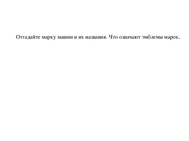  Отгадайте марку машин и их названия. Что означают эмблемы марок . 