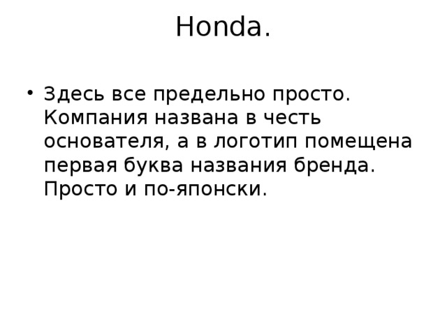 Honda.   Здесь все предельно просто. Компания названа в честь основателя, а в логотип помещена первая буква названия бренда. Просто и по-японски. 