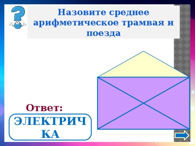 Назовите среднее арифметическое трамвая и поезда Ответ: ЭЛЕКТРИЧКА 