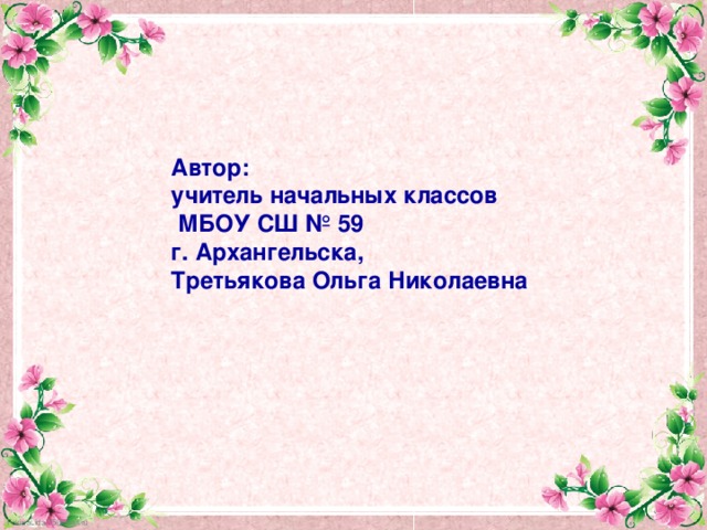 Автор: учитель начальных классов  МБОУ СШ № 59 г. Архангельска, Третьякова Ольга Николаевна