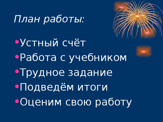 План работы: Устный счёт Работа с учебником Трудное задание Подведём итоги Оценим свою работу 