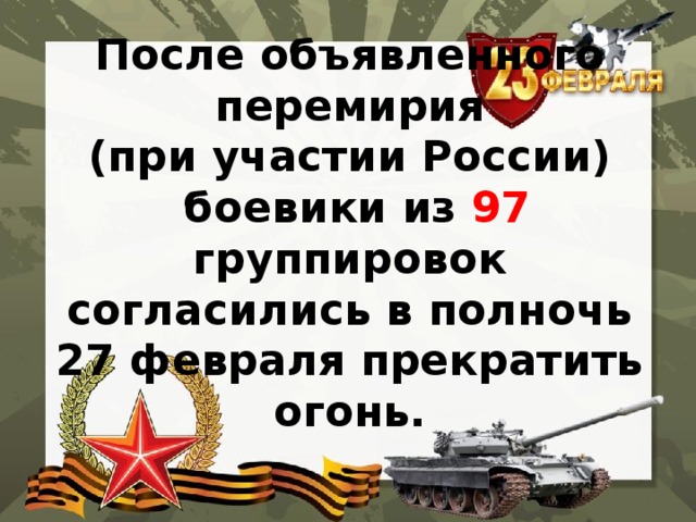 После объявленного перемирия  (при участии России)  боевики из 97 группировок согласились в полночь 27 февраля прекратить огонь. 
