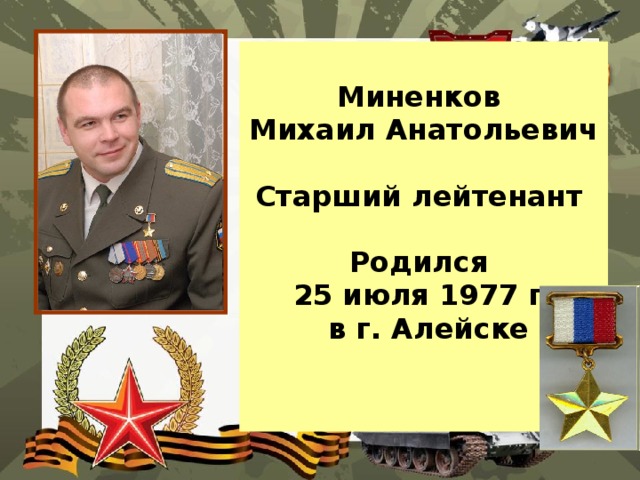  Миненков Михаил Анатольевич  Старший лейтенант  Родился 25 июля 1977 г.  в г. Алейске  