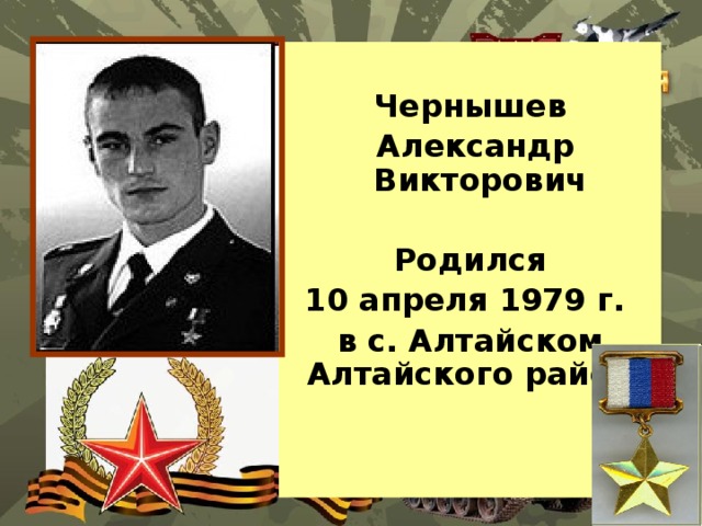  Чернышев  Александр Викторович   Родился 10 апреля 1979 г. в с. Алтайском Алтайского района 