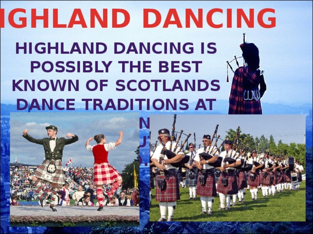 HIGHLAND DANCING Highland dancing is possibly the best known of Scotlands dance traditions at home and throughout the world. 