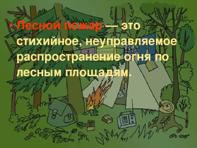 Лесной пожар   — это стихийное, неуправляемое распространение огня по лесным площадям.