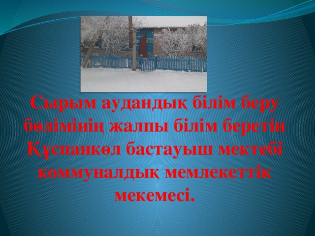 Сырым аудандық білім беру бөлімінің жалпы білім беретін Құспанкөл бастауыш мектебі коммуналдық мемлекеттік мекемесі. 