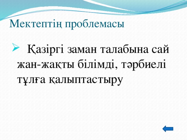 Мектептің проблемасы    Қазіргі заман талабына сай жан-жақты білімді, тәрбиелі тұлға қалыптастыру 