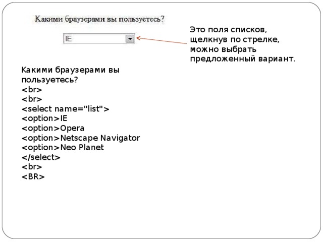 Это поля списков, щелкнув по стрелке, можно выбрать предложенный вариант. K акими браузерами вы пользуетесь?    IE Opera Netscape Navigator Neo Planet    