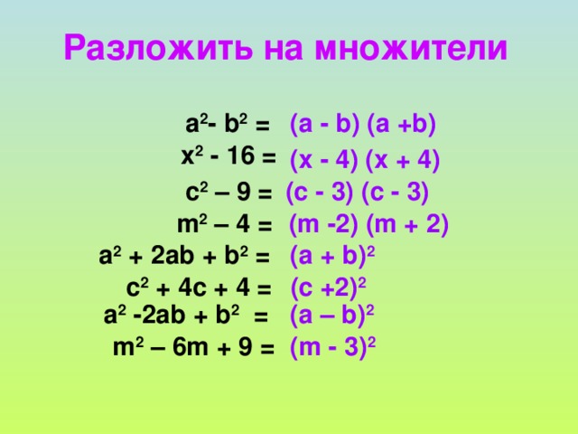 Разложить на множители а 2 - b 2  = (а  - b )  (а  + b ) x 2 - 16 = (x - 4) (x + 4) c 2 – 9 = (c - 3) (c - 3) (m -2) (m + 2) m 2 – 4 = a 2 + 2ab + b 2 = (a + b) 2 c 2 + 4c + 4 = (c +2) 2 a 2 -2ab + b 2 = (a – b) 2 (m - 3) 2 m 2 – 6m + 9 = 